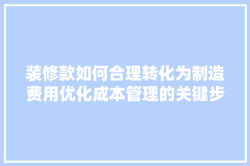 装修款如何合理转化为制造费用优化成本管理的关键步骤