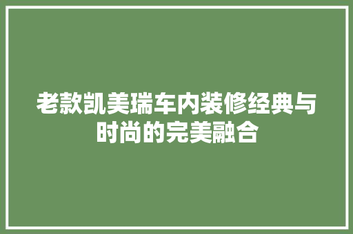 老款凯美瑞车内装修经典与时尚的完美融合