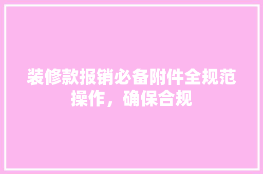 装修款报销必备附件全规范操作，确保合规