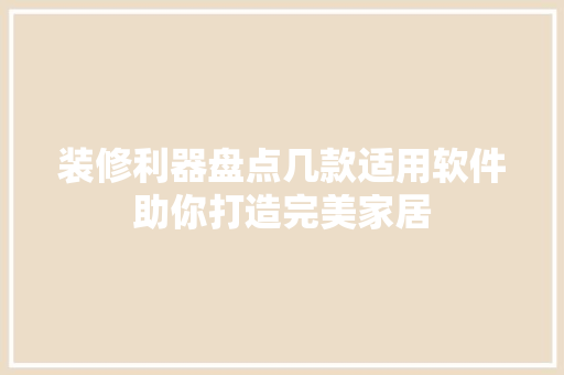装修利器盘点几款适用软件助你打造完美家居