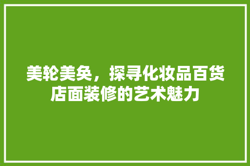 美轮美奂，探寻化妆品百货店面装修的艺术魅力
