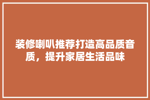 装修喇叭推荐打造高品质音质，提升家居生活品味  第1张