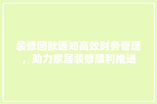 装修回款通知高效财务管理，助力家居装修顺利推进