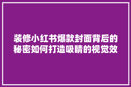 装修小红书爆款封面背后的秘密如何打造吸睛的视觉效果