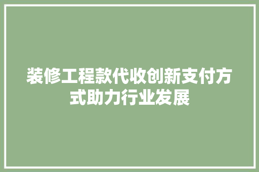 装修工程款代收创新支付方式助力行业发展
