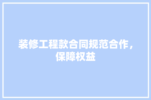 装修工程款合同规范合作，保障权益