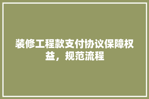 装修工程款支付协议保障权益，规范流程  第1张