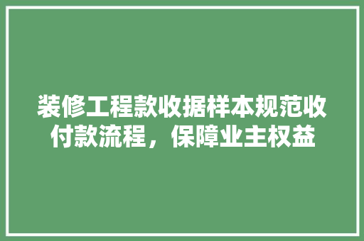 装修工程款收据样本规范收付款流程，保障业主权益