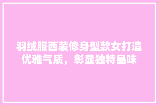 羽绒服西装修身型款女打造优雅气质，彰显独特品味