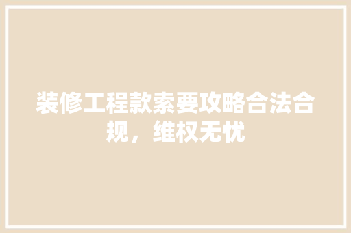 装修工程款索要攻略合法合规，维权无忧  第1张