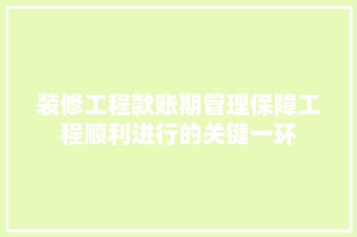 装修工程款账期管理保障工程顺利进行的关键一环