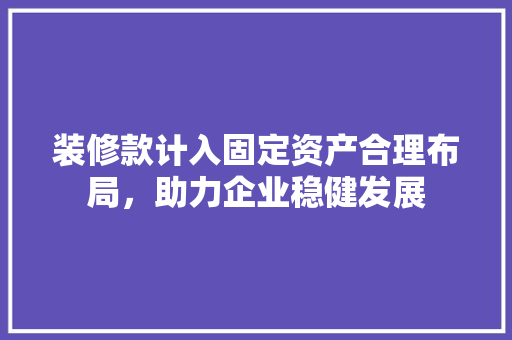 装修款计入固定资产合理布局，助力企业稳健发展