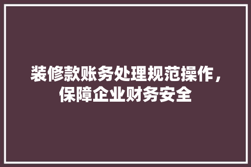 装修款账务处理规范操作，保障企业财务安全