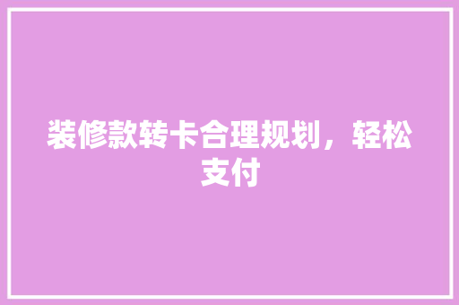 装修款转卡合理规划，轻松支付  第1张