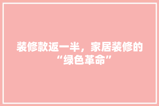 装修款返一半，家居装修的“绿色革命”