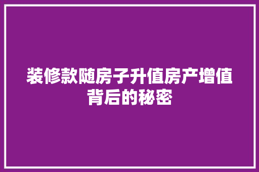 装修款随房子升值房产增值背后的秘密