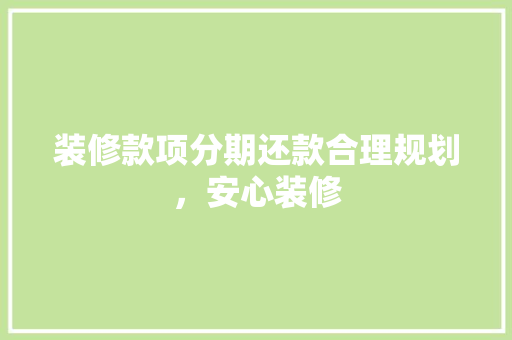 装修款项分期还款合理规划，安心装修