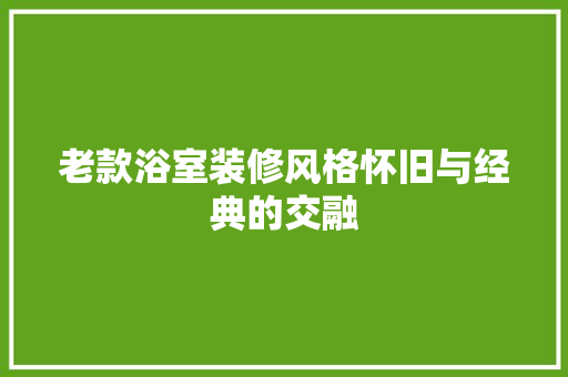 老款浴室装修风格怀旧与经典的交融