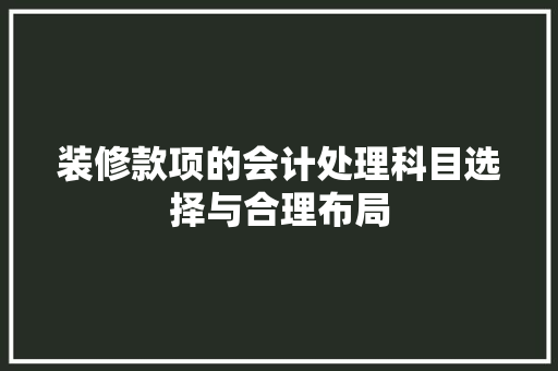 装修款项的会计处理科目选择与合理布局