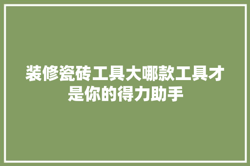 装修瓷砖工具大哪款工具才是你的得力助手