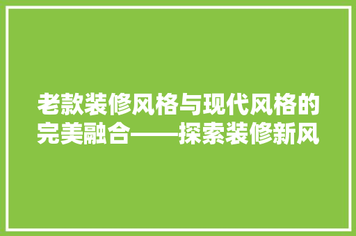 老款装修风格与现代风格的完美融合——探索装修新风尚