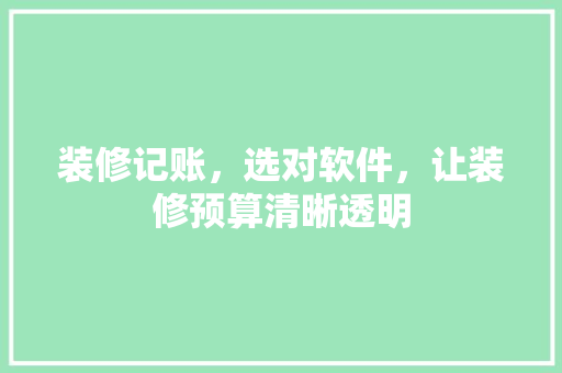 装修记账，选对软件，让装修预算清晰透明