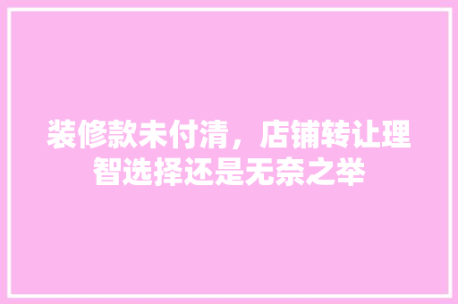 装修款未付清，店铺转让理智选择还是无奈之举