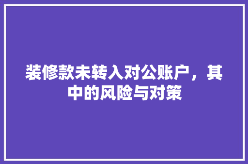 装修款未转入对公账户，其中的风险与对策