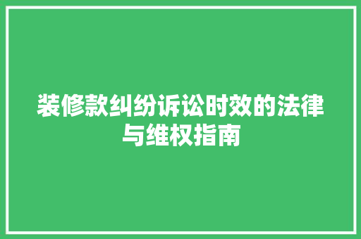 装修款纠纷诉讼时效的法律与维权指南