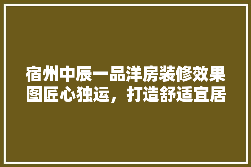 宿州中辰一品洋房装修效果图匠心独运，打造舒适宜居的现代家居典范