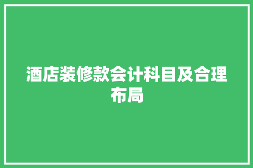 酒店装修款会计科目及合理布局