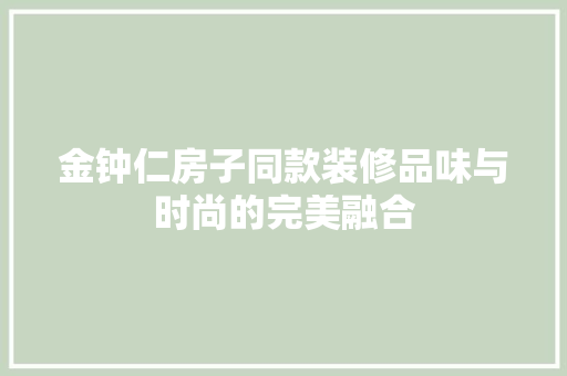 金钟仁房子同款装修品味与时尚的完美融合