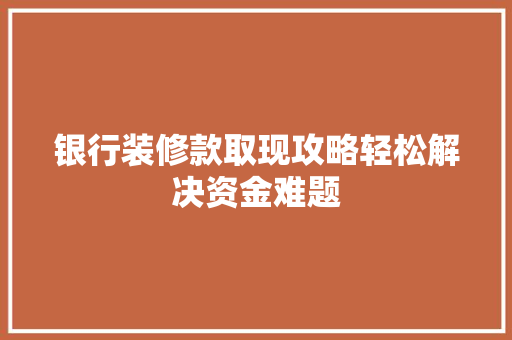 银行装修款取现攻略轻松解决资金难题