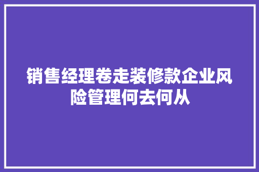 销售经理卷走装修款企业风险管理何去何从