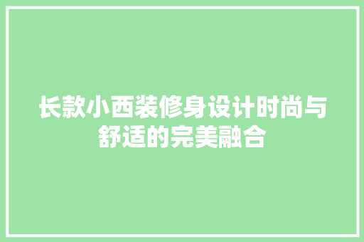 长款小西装修身设计时尚与舒适的完美融合