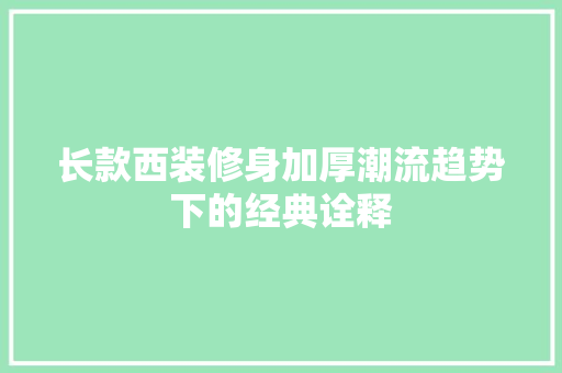 长款西装修身加厚潮流趋势下的经典诠释