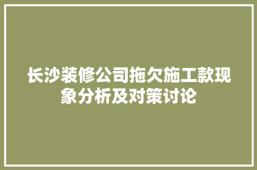 长沙装修公司拖欠施工款现象分析及对策讨论