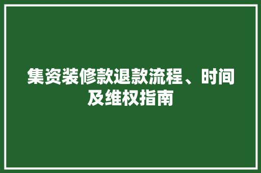 集资装修款退款流程、时间及维权指南