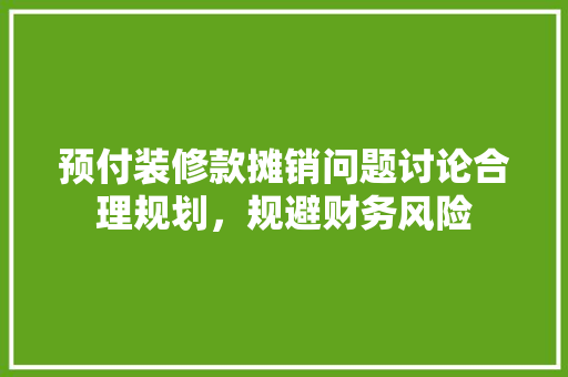 预付装修款摊销问题讨论合理规划，规避财务风险