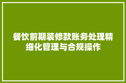 餐饮前期装修款账务处理精细化管理与合规操作