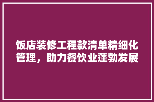 饭店装修工程款清单精细化管理，助力餐饮业蓬勃发展
