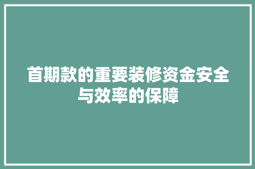 首期款的重要装修资金安全与效率的保障