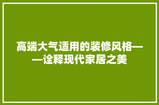 高端大气适用的装修风格——诠释现代家居之美