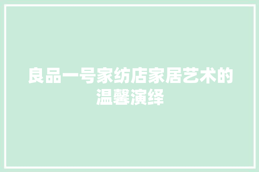 良品一号家纺店家居艺术的温馨演绎