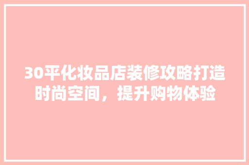 30平化妆品店装修攻略打造时尚空间，提升购物体验