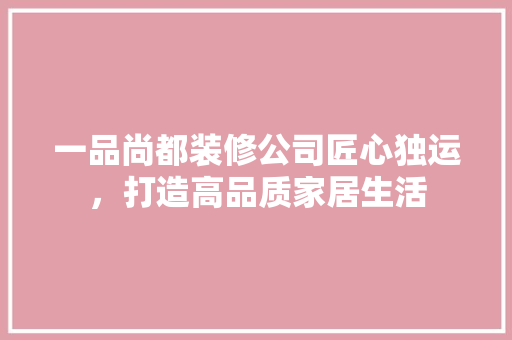 一品尚都装修公司匠心独运，打造高品质家居生活  第1张