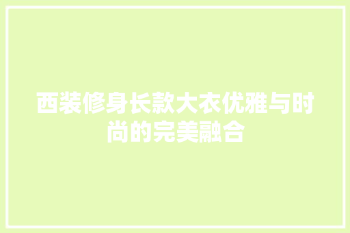 西装修身长款大衣优雅与时尚的完美融合