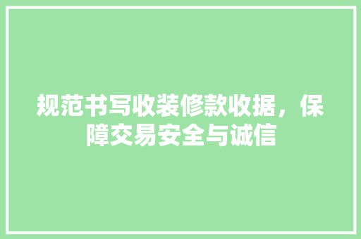 规范书写收装修款收据，保障交易安全与诚信