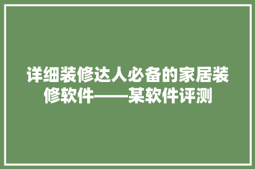 详细装修达人必备的家居装修软件——某软件评测