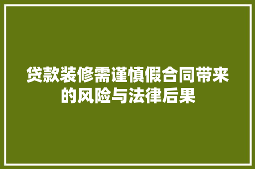 贷款装修需谨慎假合同带来的风险与法律后果